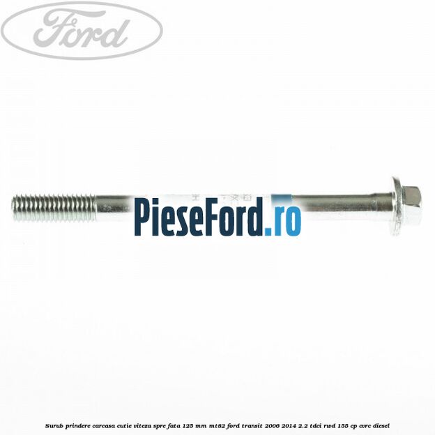 Surub prindere carcasa cutie viteza spre fata 125 mm MT82 Ford Transit 2006-2014 2.2 TDCi RWD 155 cp Surub prindere carcasa cutie viteza spre fata 125 mm MT82 Ford Transit 2006-2014 2.2 TDCi RWD 155 cp CVRC diesel