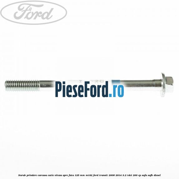 Surub prindere carcasa cutie viteza spre fata 125 mm MT82 Ford Transit 2006-2014 3.2 TDCi 200 cp SAFA, SAFB diesel