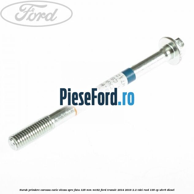 Surub prindere carcasa cutie viteza spre fata 125 mm MT82 Ford Transit 2014-2018 2.2 TDCi RWD 135 cp UHR5 diesel