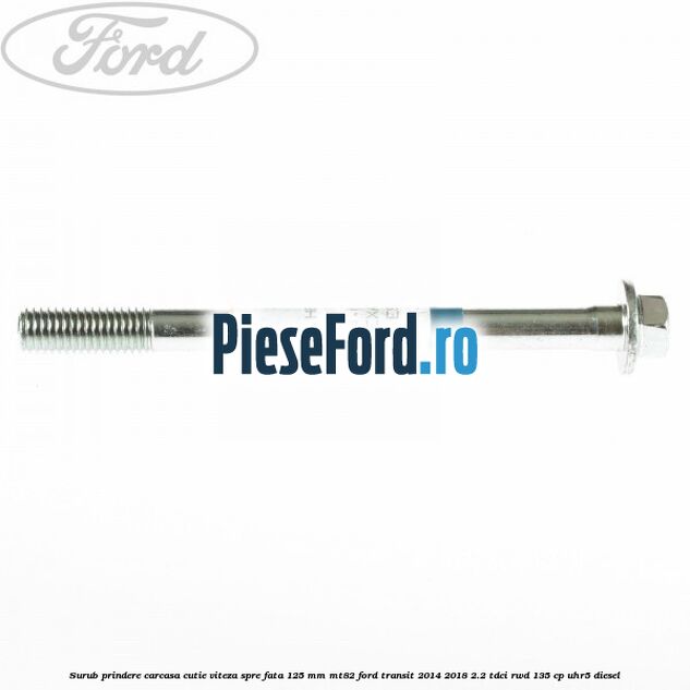 Surub prindere carcasa cutie viteza spre fata 125 mm MT82 Ford Transit 2014-2018 2.2 TDCi RWD 135 cp UHR5 diesel