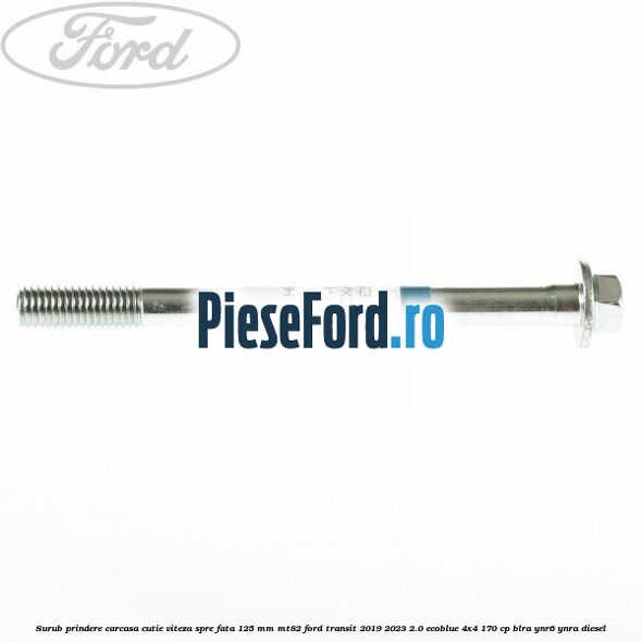 Surub prindere carcasa cutie viteza spre fata 125 mm MT82 Ford Transit 2019-2023 2.0 EcoBlue 4x4 170 cp BLRA, YNR6, YNRA diesel