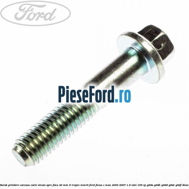 Surub prindere carcasa cutie viteza spre fata 40 mm 6 trepte MMT6 Ford Focus C-Max 2003-2007 1.6 TDCi 109 cp G8DA, G8DB, G8DD, G8DE, G8DF diesel