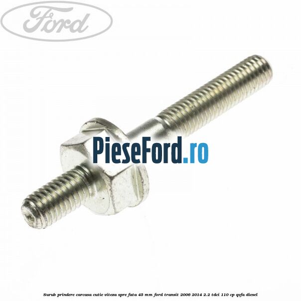 Surub prindere carcasa cutie viteza spre fata 45 mm Ford Transit 2006-2014 2.2 TDCi 110 cp QVFA diesel