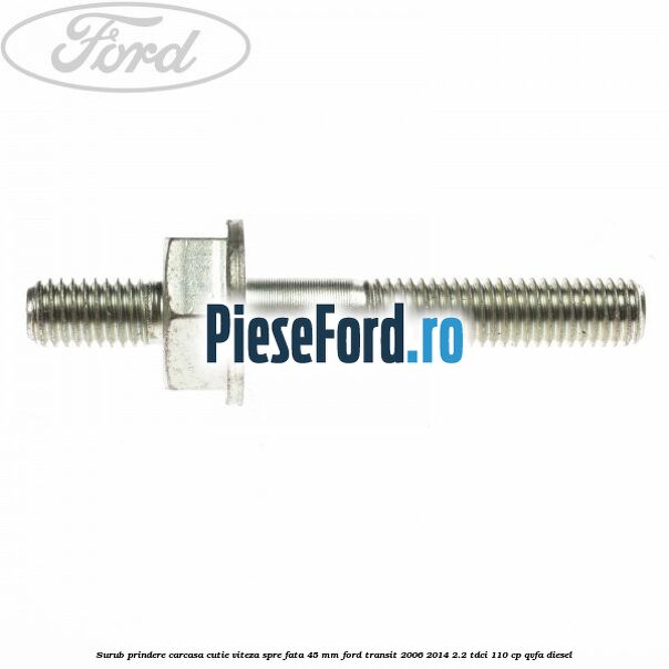 Surub prindere carcasa cutie viteza spre fata 45 mm Ford Transit 2006-2014 2.2 TDCi 110 cp QVFA diesel
