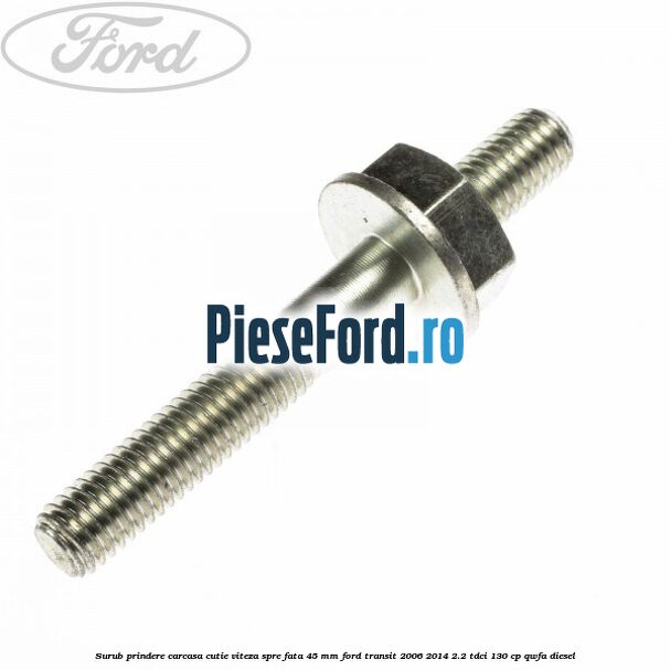 Surub prindere carcasa cutie viteza spre fata 45 mm Ford Transit 2006-2014 2.2 TDCi 130 cp QWFA diesel