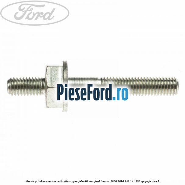 Surub prindere carcasa cutie viteza spre fata 45 mm Ford Transit 2006-2014 2.2 TDCi 130 cp QWFA diesel