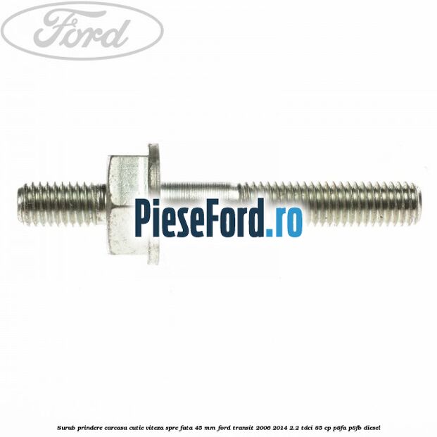 Surub prindere carcasa cutie viteza spre fata 45 mm Ford Transit 2006-2014 2.2 TDCi 85 cp P8FA, P8FB diesel