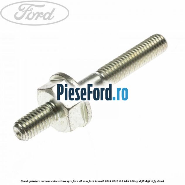 Surub prindere carcasa cutie viteza spre fata 45 mm Ford Transit 2014-2018 2.2 TDCi 100 cp DRF5, DRFF, DRFG diesel