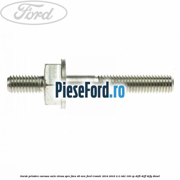 Surub prindere carcasa cutie viteza spre fata 45 mm Ford Transit 2014-2018 2.2 TDCi 100 cp DRF5, DRFF, DRFG diesel