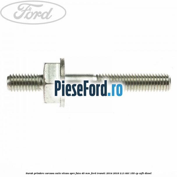Surub prindere carcasa cutie viteza spre fata 45 mm Ford Transit 2014-2018 2.2 TDCi 155 cp CVF5 diesel