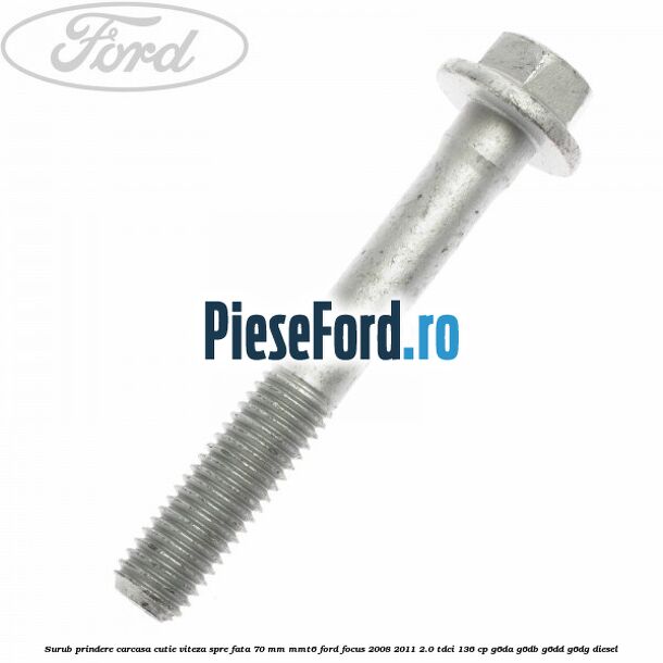 Surub prindere carcasa cutie viteza spre fata 70 mm MMT6 Ford Focus 2008-2011 2.0 TDCi 136 cp G6DA, G6DB, G6DD, G6DG diesel