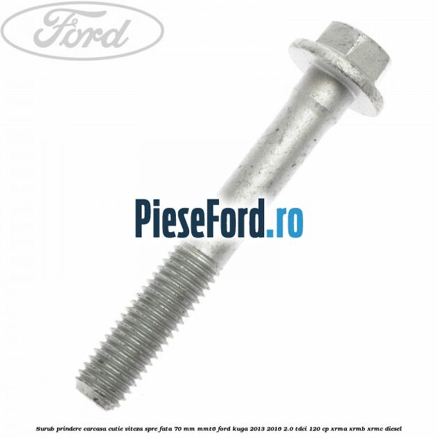 Surub prindere carcasa cutie viteza spre fata 70 mm MMT6 Ford Kuga 2013-2016 2.0 TDCi 120 cp XRMA, XRMB, XRMC diesel