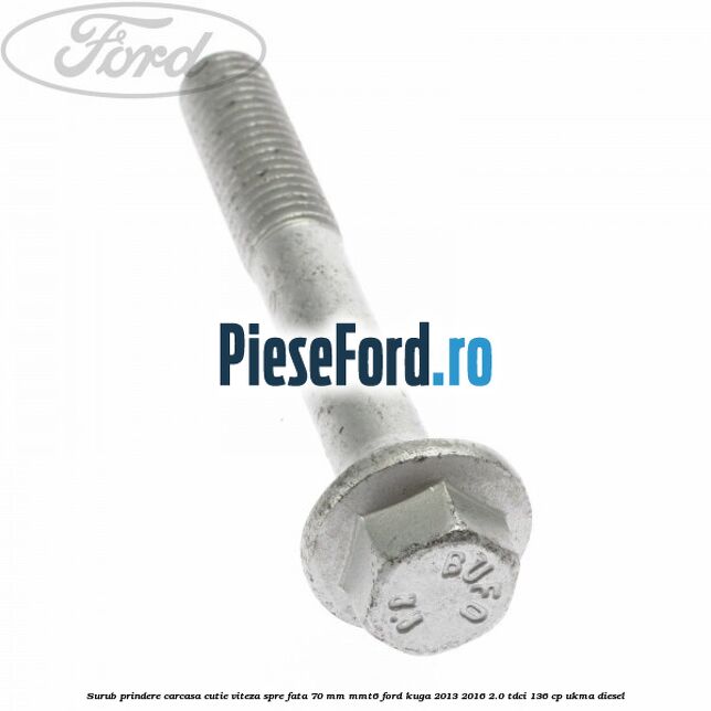 Surub prindere carcasa cutie viteza spre fata 70 mm MMT6 Ford Kuga 2013-2016 2.0 TDCi 136 cp UKMA diesel