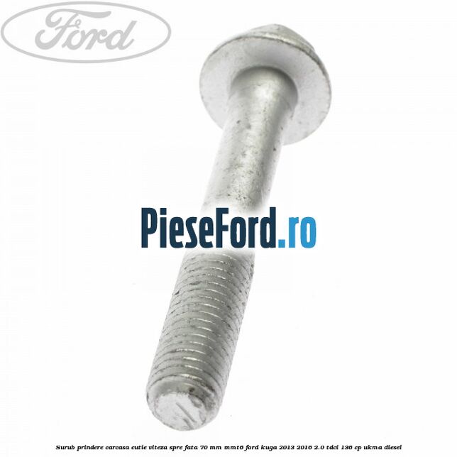 Surub prindere carcasa cutie viteza spre fata 70 mm MMT6 Ford Kuga 2013-2016 2.0 TDCi 136 cp UKMA diesel
