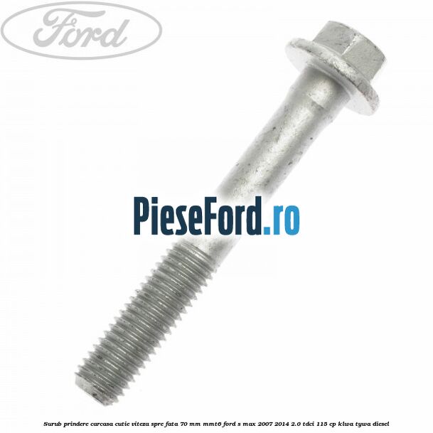 Surub prindere carcasa cutie viteza spre fata 70 mm MMT6 Ford S-Max 2007-2014 2.0 TDCi 115 cp KLWA, TYWA diesel