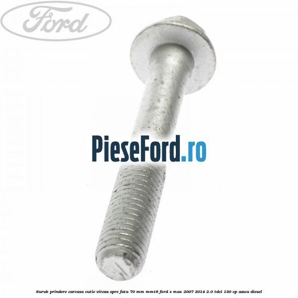 Surub prindere carcasa cutie viteza spre fata 70 mm MMT6 Ford S-Max 2007-2014 2.0 TDCi 130 cp AZWA diesel