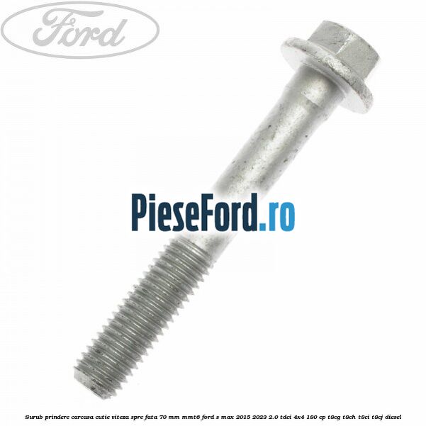 Surub prindere carcasa cutie viteza spre fata 70 mm MMT6 Ford S-Max 2015-2023 2.0 TDCi 4x4 180 cp T8CG, T8CH, T8CI, T8CJ diesel