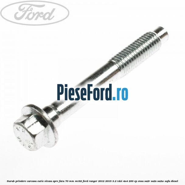 Surub prindere carcasa cutie viteza spre fata 70 mm MT82 Ford Ranger 2012-2015 3.2 TDCi 4x4 200 cp ENSA, SA2R, SA2S, SA2W, SAFA diesel