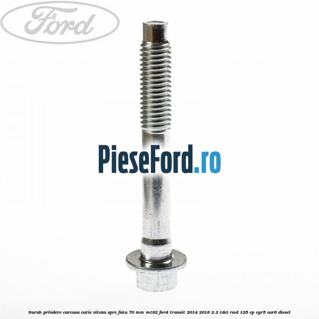 Surub prindere carcasa cutie viteza spre fata 70 mm MT82 Ford Transit 2014-2018 2.2 TDCi RWD 125 cp CYR5, USR6 diesel