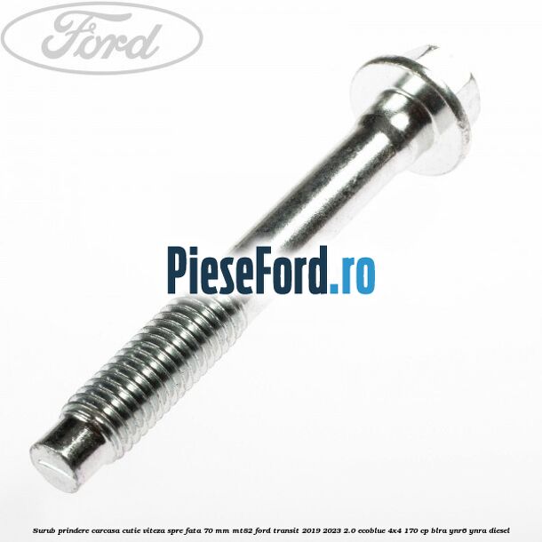 Surub prindere carcasa cutie viteza spre fata 70 mm MT82 Ford Transit 2019-2023 2.0 EcoBlue 4x4 170 cp BLRA, YNR6, YNRA diesel