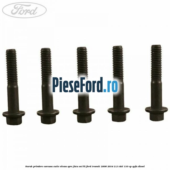 Surub prindere carcasa cutie viteza spre fata VXT75 Ford Transit 2006-2014 2.2 TDCi 110 cp Surub prindere carcasa cutie viteza spre fata VXT75 Ford Transit 2006-2014 2.2 TDCi 110 cp QVFA diesel