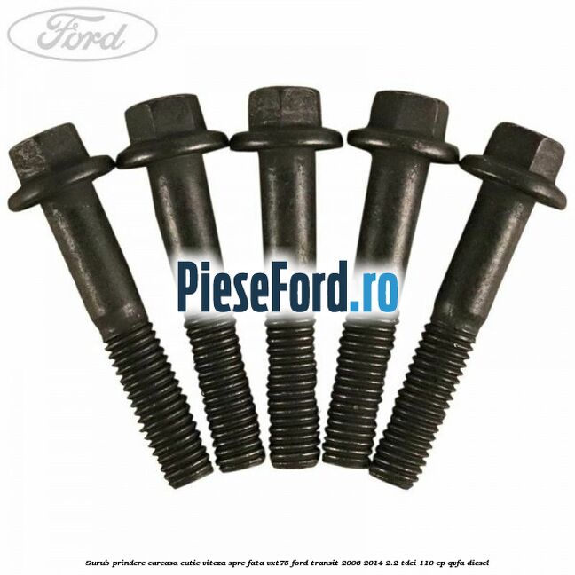 Surub prindere carcasa cutie viteza spre fata VXT75 Ford Transit 2006-2014 2.2 TDCi 110 cp Surub prindere carcasa cutie viteza spre fata VXT75 Ford Transit 2006-2014 2.2 TDCi 110 cp QVFA diesel