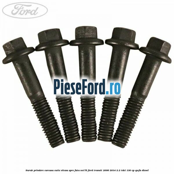 Surub prindere carcasa cutie viteza spre fata VXT75 Ford Transit 2006-2014 2.2 TDCi 130 cp Surub prindere carcasa cutie viteza spre fata VXT75 Ford Transit 2006-2014 2.2 TDCi 130 cp QWFA diesel
