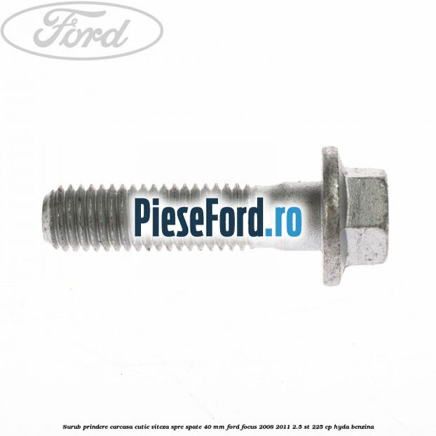 Surub prindere carcasa cutie viteza spre spate 40 mm Ford Focus 2008-2011 2.5 ST 225 cp HYDA benzina