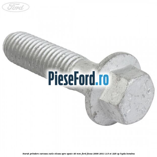 Surub prindere carcasa cutie viteza spre spate 40 mm Ford Focus 2008-2011 2.5 ST 225 cp HYDA benzina