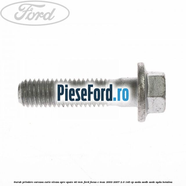 Surub prindere carcasa cutie viteza spre spate 40 mm Ford Focus C-Max 2003-2007 2.0 145 cp AODA, AODB, AODE, SYDA benzina