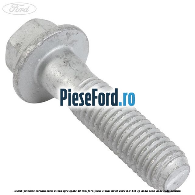 Surub prindere carcasa cutie viteza spre spate 40 mm Ford Focus C-Max 2003-2007 2.0 145 cp AODA, AODB, AODE, SYDA benzina