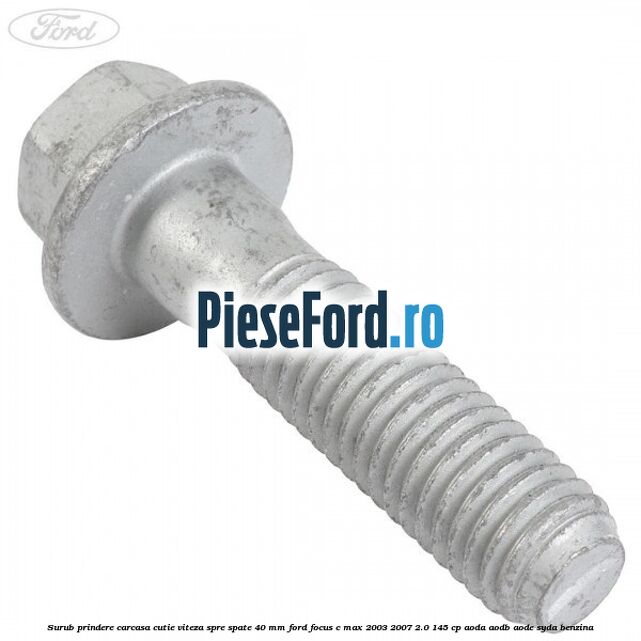 Surub prindere carcasa cutie viteza spre spate 40 mm Ford Focus C-Max 2003-2007 2.0 145 cp AODA, AODB, AODE, SYDA benzina