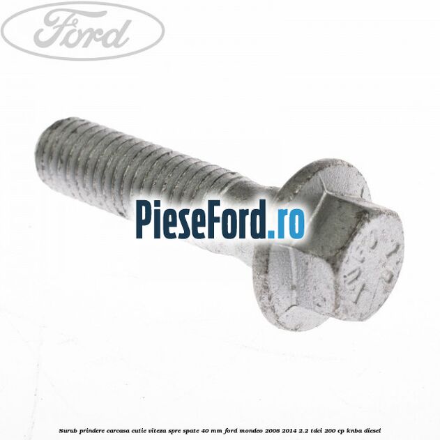 Surub prindere carcasa cutie viteza spre spate 40 mm Ford Mondeo 2008-2014 2.2 TDCi 200 cp KNBA diesel