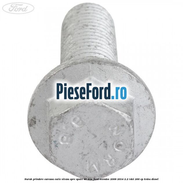 Surub prindere carcasa cutie viteza spre spate 40 mm Ford Mondeo 2008-2014 2.2 TDCi 200 cp KNBA diesel