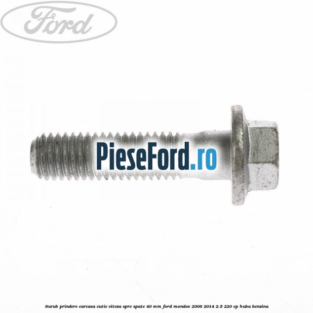 Surub prindere carcasa cutie viteza spre spate 40 mm Ford Mondeo 2008-2014 2.5 220 cp Surub prindere carcasa cutie viteza spre spate 40 mm Ford Mondeo 2008-2014 2.5 220 cp HUBA benzina