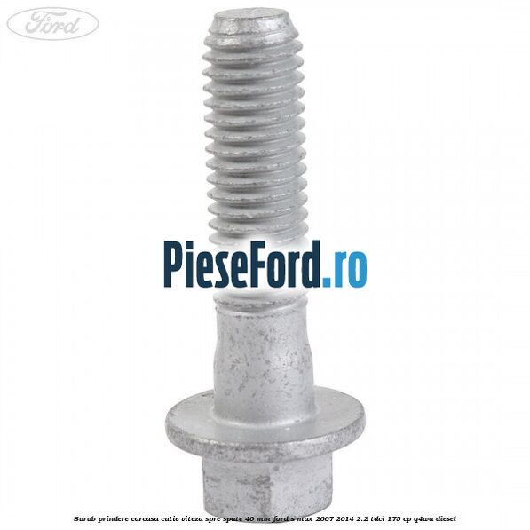 Surub prindere carcasa cutie viteza spre spate 40 mm Ford S-Max 2007-2014 2.2 TDCi 175 cp Q4WA diesel