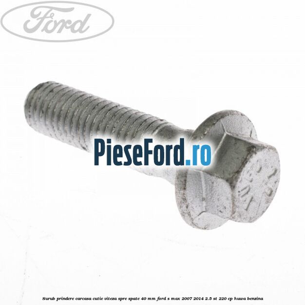 Surub prindere carcasa cutie viteza spre spate 40 mm Ford S-Max 2007-2014 2.5 ST 220 cp HUWA benzina