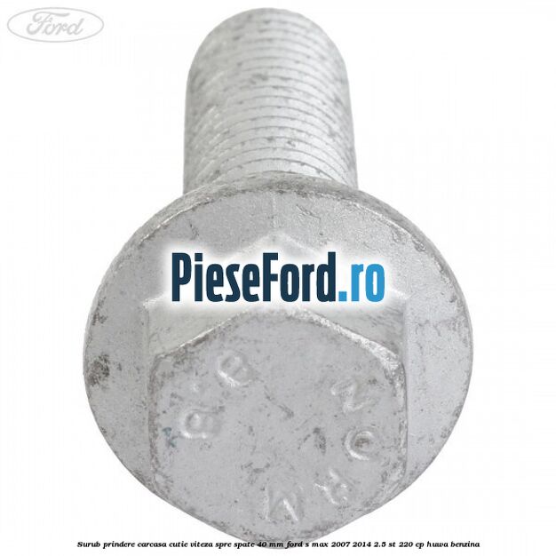 Surub prindere carcasa cutie viteza spre spate 40 mm Ford S-Max 2007-2014 2.5 ST 220 cp HUWA benzina