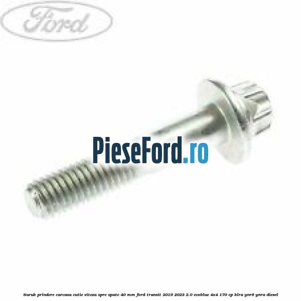 Surub prindere carcasa cutie viteza spre spate 40 mm Ford Transit 2019-2023 2.0 EcoBlue 4x4 170 cp BLRA, YNR6, YNRA diesel