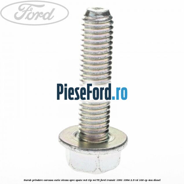 Surub prindere carcasa cutie viteza spre spate M8 tip MT75 Ford Transit 1991-1994 2.5 TD 100 cp Surub prindere carcasa cutie viteza spre spate M8 tip MT75 Ford Transit 1991-1994 2.5 TD 100 cp 4EA diesel