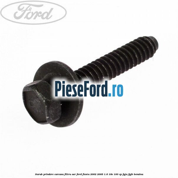 Surub prindere carcasa filtru aer Ford Fiesta 2002-2005 1.6 16V 100 cp Surub prindere carcasa filtru aer Ford Fiesta 2002-2005 1.6 16V 100 cp FYJA, FYJB benzina