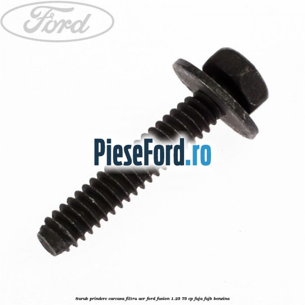 Surub prindere carcasa filtru aer Ford Fusion 1.25 75 cp FUJA, FUJB benzina