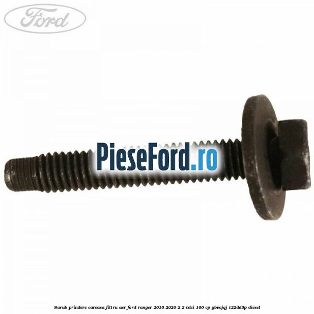Surub prindere carcasa filtru aer Ford Ranger 2016-2020 2.2 TDCi 160 cp GBVAJQJ, T22DD0P diesel
