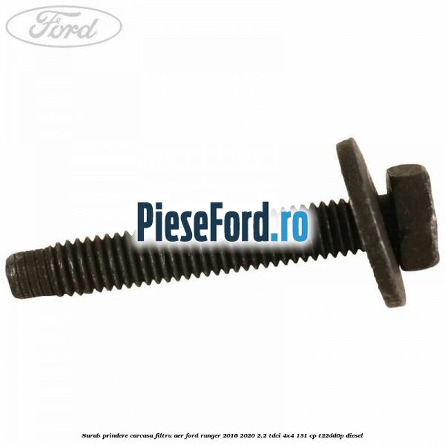 Surub prindere carcasa filtru aer Ford Ranger 2016-2020 2.2 TDCi 4x4 131 cp Surub prindere carcasa filtru aer Ford Ranger 2016-2020 2.2 TDCi 4x4 131 cp T22DD0P diesel