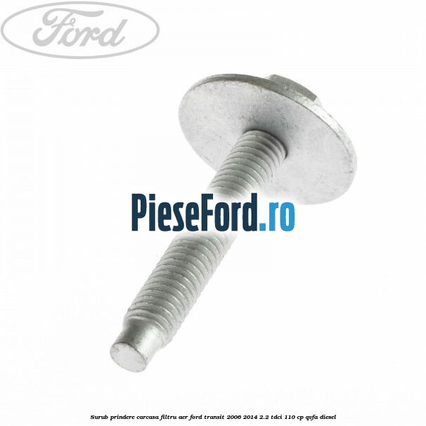 Surub prindere carcasa filtru aer Ford Transit 2006-2014 2.2 TDCi 110 cp Surub prindere carcasa filtru aer Ford Transit 2006-2014 2.2 TDCi 110 cp QVFA diesel