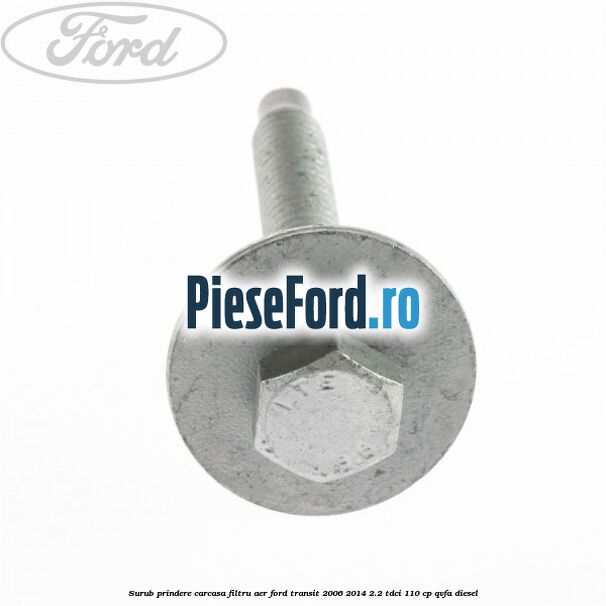 Surub prindere carcasa filtru aer Ford Transit 2006-2014 2.2 TDCi 110 cp Surub prindere carcasa filtru aer Ford Transit 2006-2014 2.2 TDCi 110 cp QVFA diesel