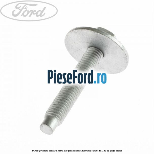 Surub prindere carcasa filtru aer Ford Transit 2006-2014 2.2 TDCi 130 cp QWFA diesel