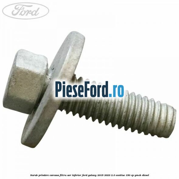 Surub prindere carcasa filtru aer inferior Ford Galaxy 2015-2023 2.0 EcoBlue 150 cp YMCB diesel