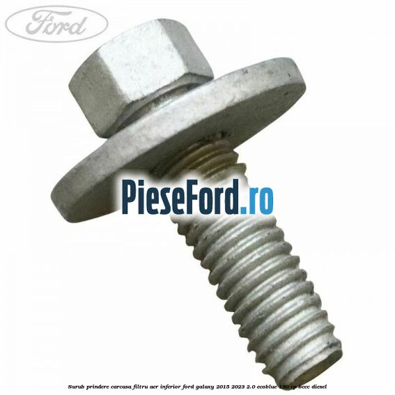 Surub prindere carcasa filtru aer inferior Ford Galaxy 2015-2023 2.0 EcoBlue 190 cp BCCC diesel