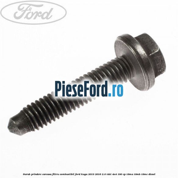 Surub prindere carcasa filtru combustibil Ford Kuga 2013-2016 2.0 TDCi 4x4 180 cp Surub prindere carcasa filtru combustibil Ford Kuga 2013-2016 2.0 TDCi 4x4 180 cp T8MA, T8MB, T8MC diesel